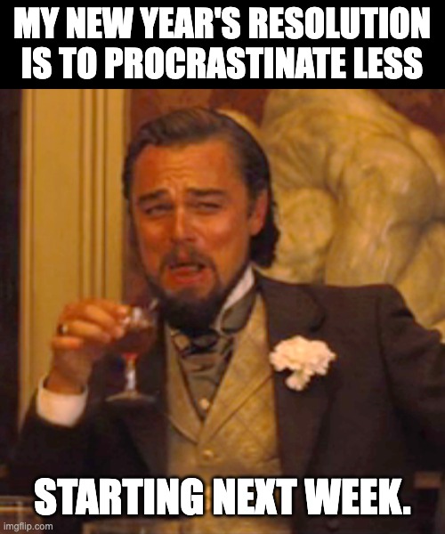 Happy New Year! | MY NEW YEAR'S RESOLUTION IS TO PROCRASTINATE LESS; STARTING NEXT WEEK. | image tagged in memes,laughing leo | made w/ Imgflip meme maker