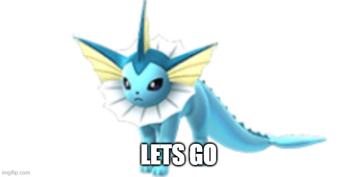 LETS GO | image tagged in vaporeon | made w/ Imgflip meme maker