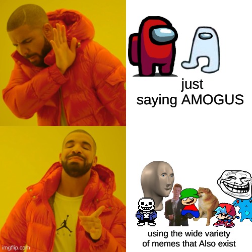 Drake Hotline Bling Meme | just saying AMOGUS using the wide variety of memes that Also exist | image tagged in memes,drake hotline bling | made w/ Imgflip meme maker