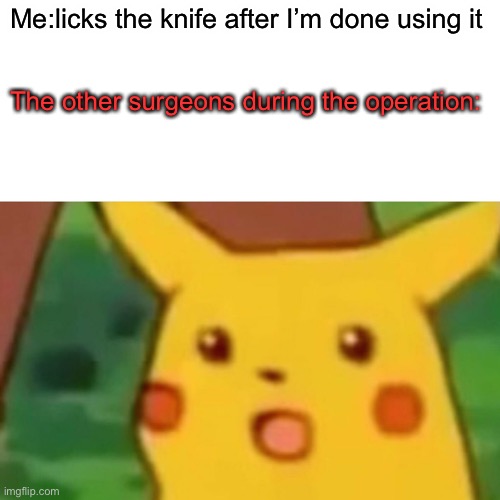 Mmmm delicious red sauce | Me:licks the knife after I’m done using it; The other surgeons during the operation: | image tagged in memes,surprised pikachu | made w/ Imgflip meme maker