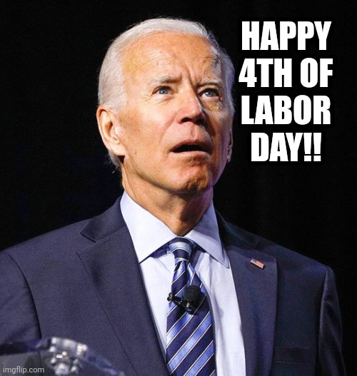 Joe Biden | HAPPY 4TH OF LABOR DAY!! | image tagged in joe biden | made w/ Imgflip meme maker