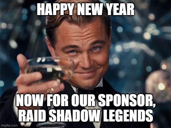 wolf of wall street | HAPPY NEW YEAR; NOW FOR OUR SPONSOR, RAID SHADOW LEGENDS | image tagged in wolf of wall street | made w/ Imgflip meme maker
