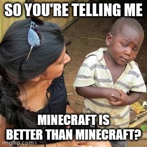 so youre telling me | SO YOU'RE TELLING ME MINECRAFT IS BETTER THAN MINECRAFT? | image tagged in so youre telling me | made w/ Imgflip meme maker