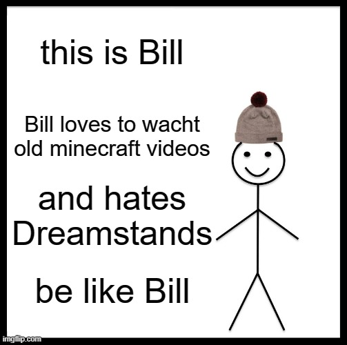 bill | this is Bill; Bill loves to wacht old minecraft videos; and hates Dreamstands; be like Bill | image tagged in memes,be like bill | made w/ Imgflip meme maker