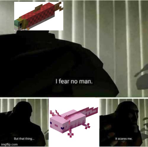 fish fears axelots | image tagged in i fear no man | made w/ Imgflip meme maker