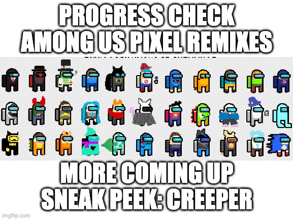 Among Us Character Remixes | PROGRESS CHECK
AMONG US PIXEL REMIXES; MORE COMING UP
SNEAK PEEK: CREEPER | image tagged in among us,crossover | made w/ Imgflip meme maker