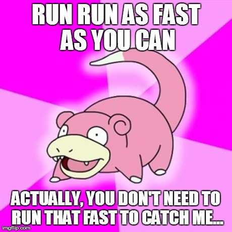RUN RUN AS FAST AS YOU CAN ACTUALLY, YOU DON'T NEED TO RUN THAT FAST TO CATCH ME... | made w/ Imgflip meme maker