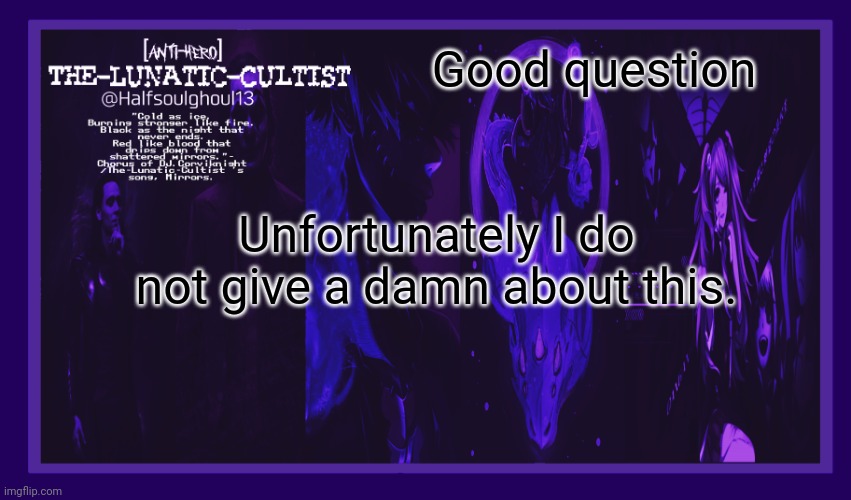 Good question Unfortunately I do not give a damn about this. | image tagged in the-lunatic-cultist 5 villians template | made w/ Imgflip meme maker