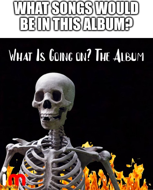 Comment Below | WHAT SONGS WOULD BE IN THIS ALBUM? | made w/ Imgflip meme maker