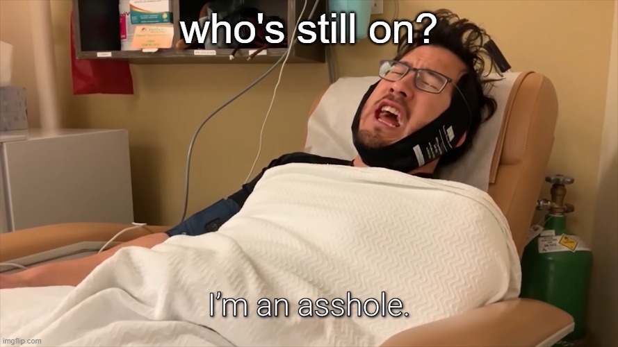 my lip is bleeding | who's still on? | image tagged in im an asshole markiplier | made w/ Imgflip meme maker