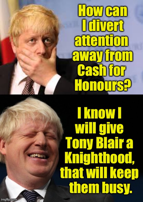 It’s a fair cop, your Honour! | How can
I divert
attention 
away from
Cash for 
Honours? I know I 
will give 
Tony Blair a 
Knighthood, 
that will keep 
them busy. | image tagged in boris johnson,new years,honor,tony blair | made w/ Imgflip meme maker