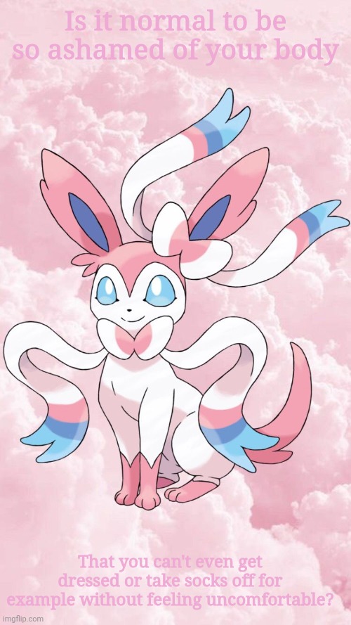 Leonardo's Sylveon Template | Is it normal to be so ashamed of your body; That you can't even get dressed or take socks off for example without feeling uncomfortable? | image tagged in leonardo's sylveon template | made w/ Imgflip meme maker