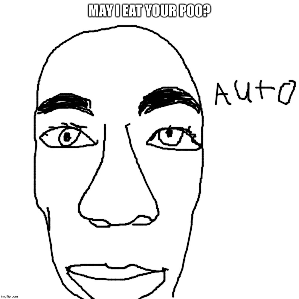 Auto | MAY I EAT YOUR POO? | image tagged in auto | made w/ Imgflip meme maker