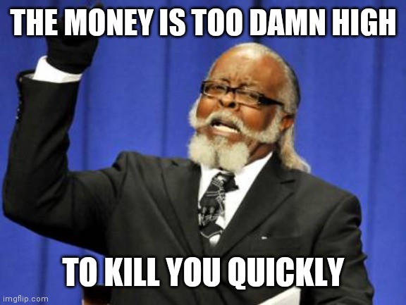 Killing You Softly | THE MONEY IS TOO DAMN HIGH; TO KILL YOU QUICKLY | image tagged in memes,too damn high,fauci,i can milk you,covid19,payday | made w/ Imgflip meme maker