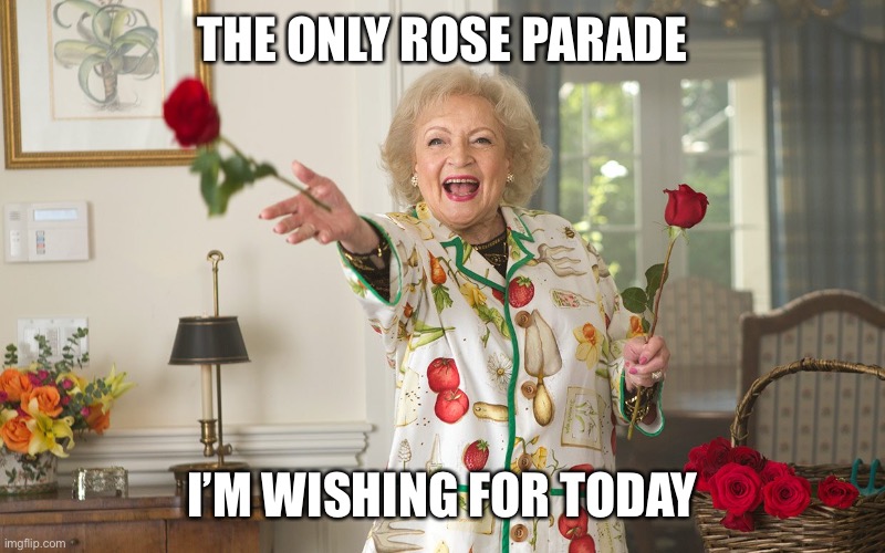 Rose Parade | THE ONLY ROSE PARADE; I’M WISHING FOR TODAY | image tagged in betty white | made w/ Imgflip meme maker
