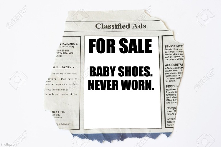 The Saddest Six Words Ever Written... | FOR SALE; BABY SHOES.
NEVER WORN. | image tagged in classified ads,reid moore,funny,for sale,news | made w/ Imgflip meme maker