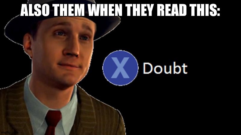 L.A. Noire Press X To Doubt | ALSO THEM WHEN THEY READ THIS: | image tagged in l a noire press x to doubt | made w/ Imgflip meme maker