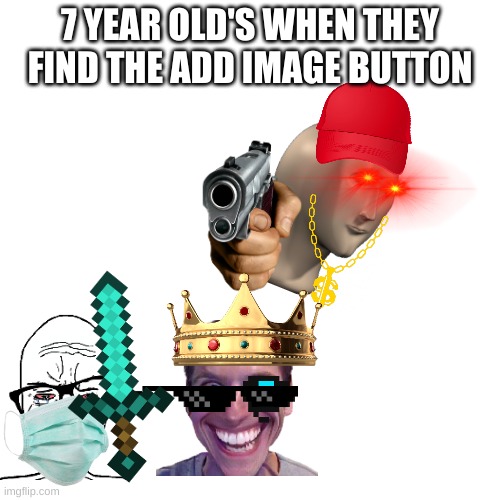 7 year old imgflipers | 7 YEAR OLD'S WHEN THEY FIND THE ADD IMAGE BUTTON | image tagged in memes,blank white template | made w/ Imgflip meme maker
