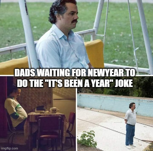 iM nOt lAtE aT aLl | DADS WAITING FOR NEWYEAR TO DO THE "IT'S BEEN A YEAR" JOKE | image tagged in memes,sad pablo escobar | made w/ Imgflip meme maker