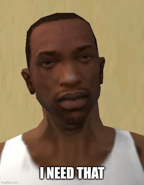 Carl Johnson | I NEED THAT | image tagged in carl johnson | made w/ Imgflip meme maker