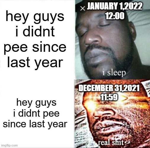 i feel like someone did this meme already but i didnt know so sorry | hey guys i didnt pee since last year; JANUARY 1,2022
12:00; hey guys i didnt pee since last year; DECEMBER 31,2021
11:59 | image tagged in memes,sleeping shaq,funny | made w/ Imgflip meme maker
