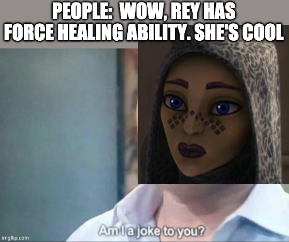 Just in case you forget, this is the OG Jedi Healer | PEOPLE:  WOW, REY HAS FORCE HEALING ABILITY. SHE'S COOL | image tagged in am i a joke to you,star wars,memes | made w/ Imgflip meme maker