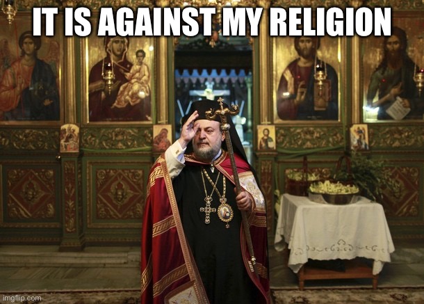 orthodox priest | IT IS AGAINST MY RELIGION | image tagged in orthodox priest | made w/ Imgflip meme maker