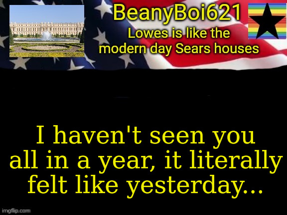 American beany | I haven't seen you all in a year, it literally felt like yesterday... | image tagged in american beany | made w/ Imgflip meme maker