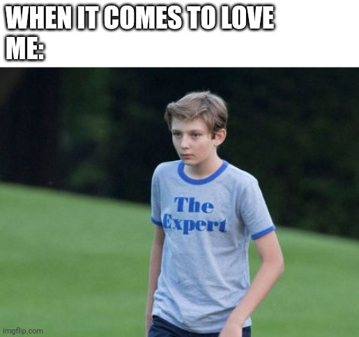 The Expert | WHEN IT COMES TO LOVE
ME: | image tagged in the expert | made w/ Imgflip meme maker