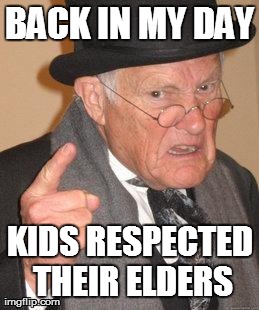 Back-in-my-day | BACK IN MY DAY KIDS RESPECTED THEIR ELDERS | image tagged in back-in-my-day | made w/ Imgflip meme maker
