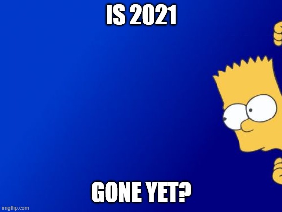 Bart Simpson Peeking |  IS 2021; GONE YET? | image tagged in memes,bart simpson peeking,happy new year | made w/ Imgflip meme maker