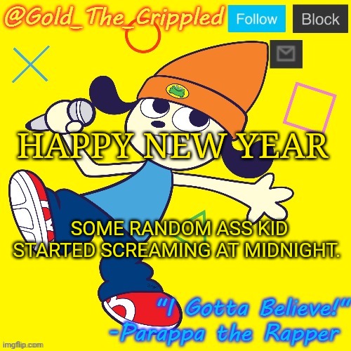 Gold's Parappa Announcement | HAPPY NEW YEAR; SOME RANDOM ASS KID STARTED SCREAMING AT MIDNIGHT. | image tagged in gold's parappa announcement | made w/ Imgflip meme maker