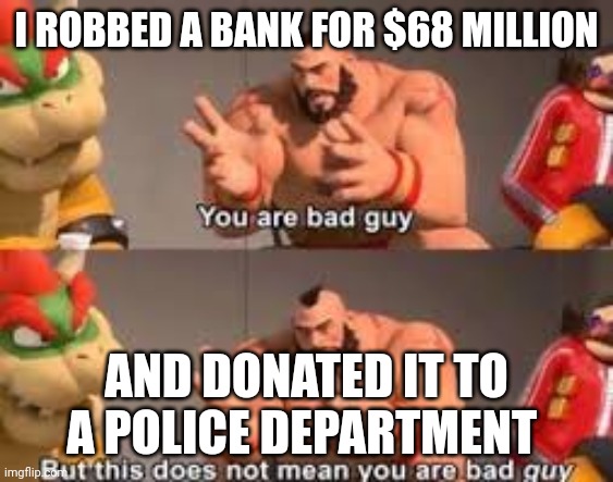 Zangief bad guy | I ROBBED A BANK FOR $68 MILLION; AND DONATED IT TO A POLICE DEPARTMENT | image tagged in zangief bad guy | made w/ Imgflip meme maker
