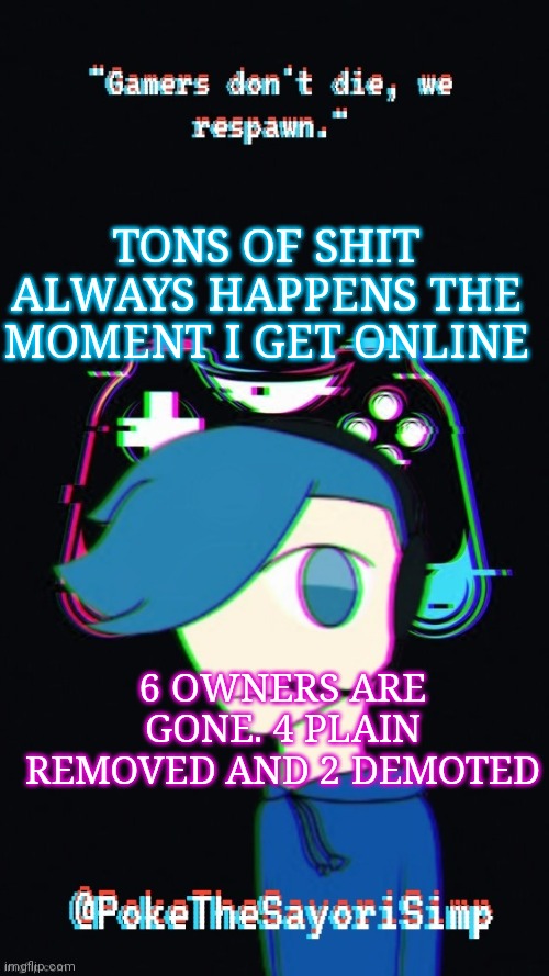 From what I heard at least | TONS OF SHIT ALWAYS HAPPENS THE MOMENT I GET ONLINE; 6 OWNERS ARE GONE. 4 PLAIN REMOVED AND 2 DEMOTED | image tagged in pokes third gaming temp | made w/ Imgflip meme maker