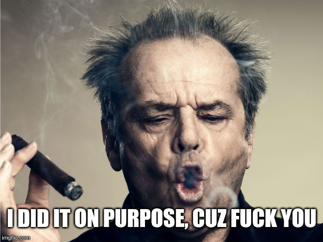 Jack N smoke rings | I DID IT ON PURPOSE, CUZ FUCK YOU | image tagged in jack n smoke rings | made w/ Imgflip meme maker