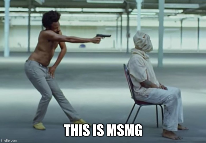 This is America | THIS IS MSMG | image tagged in this is america | made w/ Imgflip meme maker