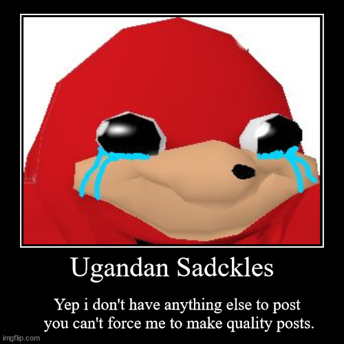 I don't know what to post. | image tagged in funny,demotivationals,ugandan knuckles | made w/ Imgflip demotivational maker