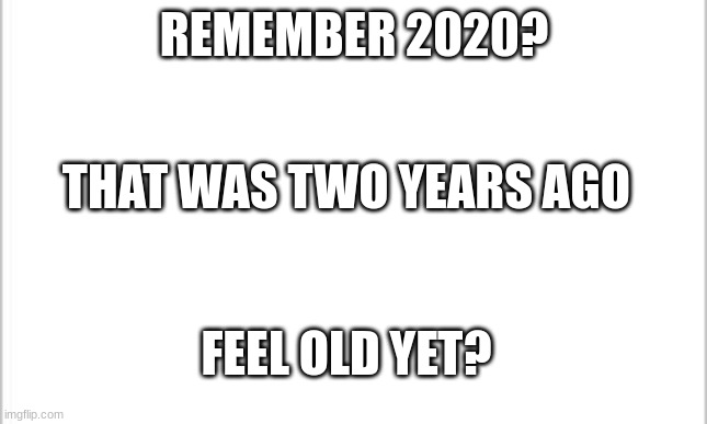 Dang | REMEMBER 2020? THAT WAS TWO YEARS AGO; FEEL OLD YET? | image tagged in 2020 sucks,happy new year | made w/ Imgflip meme maker