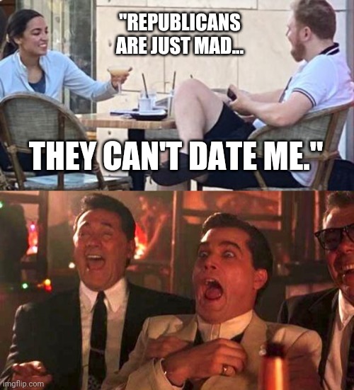 Sure. | "REPUBLICANS ARE JUST MAD... THEY CAN'T DATE ME." | image tagged in goodfellas laughing scene henry hill | made w/ Imgflip meme maker