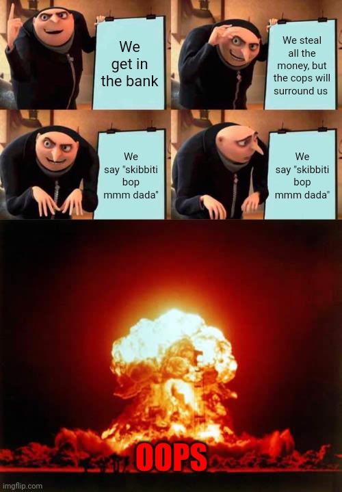 Gru's plan activates too early |  We get in the bank; We steal all the money, but the cops will surround us; We say "skibbiti bop mmm dada"; We say "skibbiti bop mmm dada"; OOPS | image tagged in memes,gru's plan,nuclear explosion,skibbiti bop mmm dada | made w/ Imgflip meme maker