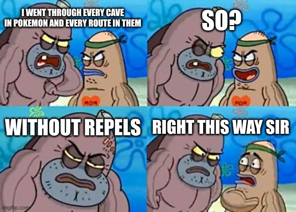 How Tough Are You | SO? I WENT THROUGH EVERY CAVE IN POKEMON AND EVERY ROUTE IN THEM; WITHOUT REPELS; RIGHT THIS WAY SIR | image tagged in memes,how tough are you | made w/ Imgflip meme maker