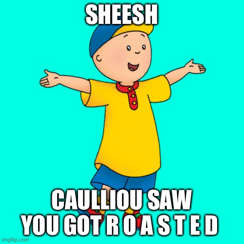 sheesh | SHEESH CAULLIOU SAW YOU GOT R O A S T E D | image tagged in sheesh | made w/ Imgflip meme maker