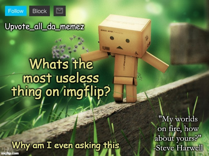 Someone is gonna write this meme lol | Whats the most useless thing on imgflip? Why am I even asking this | image tagged in upvote_all_da_memez announcement template,oh wait,i know,the most useless thing on imgflip is,me | made w/ Imgflip meme maker