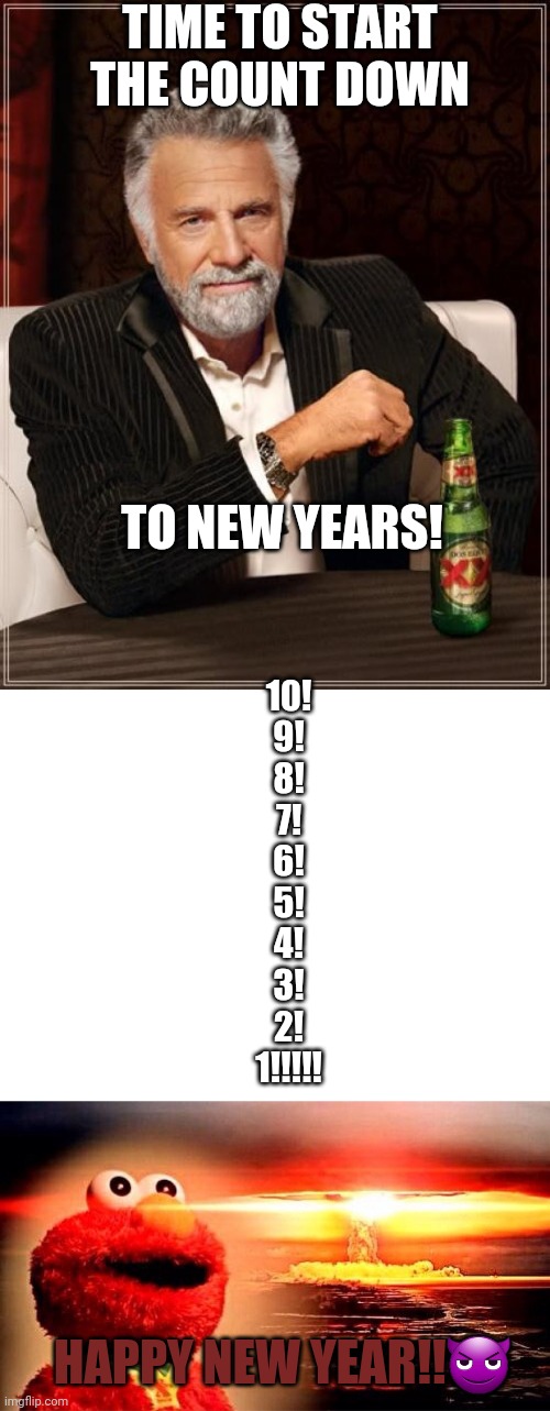 Happy new year America! | TIME TO START THE COUNT DOWN; TO NEW YEARS! 10!
9!
8!
7!
6!
5!
4!
3!
2!
1!!!!! HAPPY NEW YEAR!!😈 | image tagged in memes,the most interesting man in the world,blank white template,elmo nuclear explosion,happy new year | made w/ Imgflip meme maker
