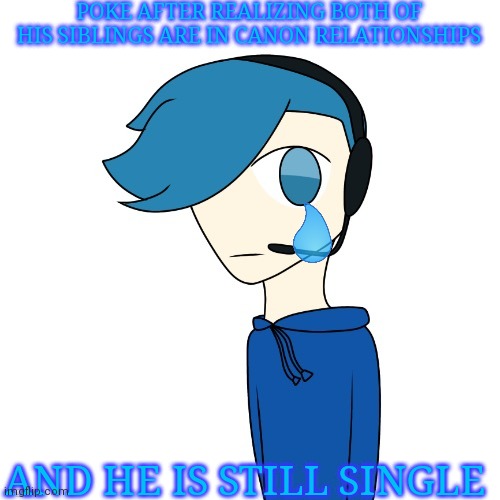 Yeah i have no meme ideas | POKE AFTER REALIZING BOTH OF HIS SIBLINGS ARE IN CANON RELATIONSHIPS; AND HE IS STILL SINGLE | image tagged in poke my oc | made w/ Imgflip meme maker