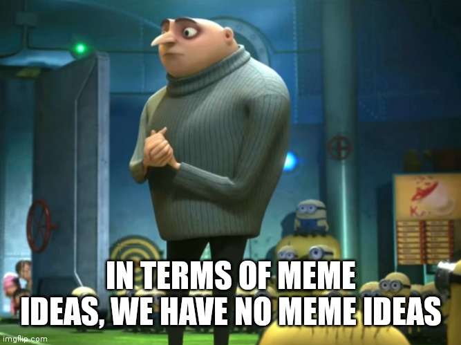 In terms of money, we have no money | IN TERMS OF MEME IDEAS, WE HAVE NO MEME IDEAS | image tagged in in terms of money we have no money | made w/ Imgflip meme maker