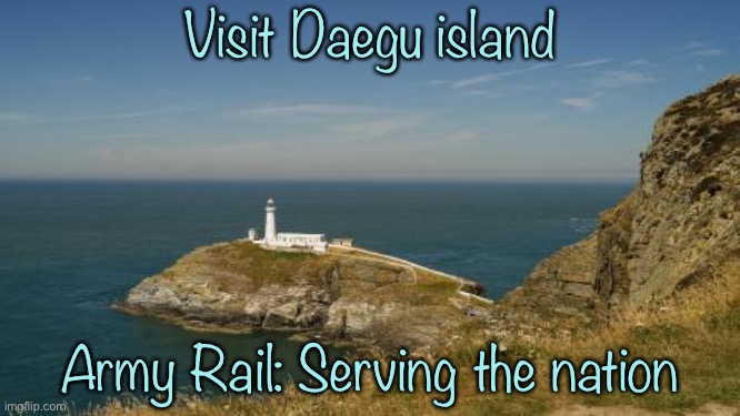  Visit Daegu island; Army Rail: Serving the nation | made w/ Imgflip meme maker