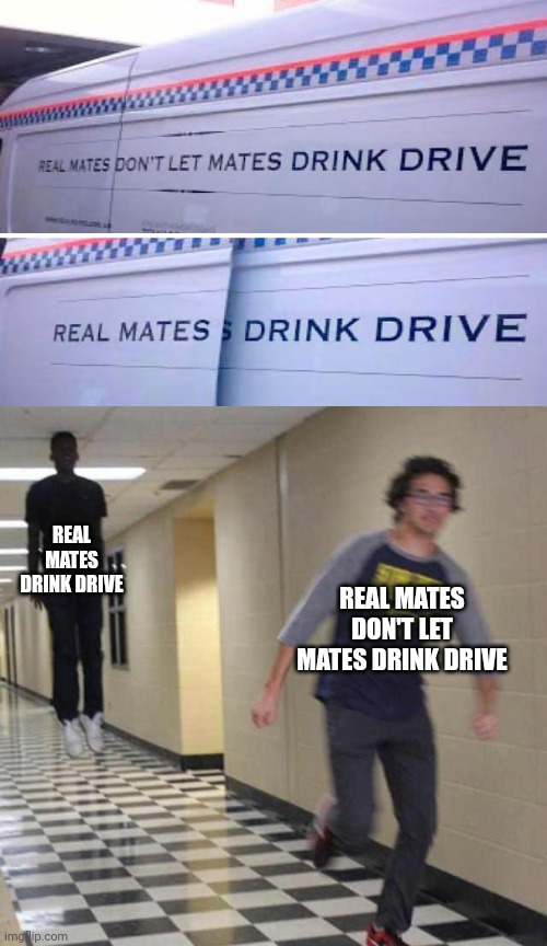 "Real mates drink drive" | REAL MATES DRINK DRIVE; REAL MATES DON'T LET MATES DRINK DRIVE | image tagged in floating boy chasing running boy,drink,drive,memes,design fails,you had one job | made w/ Imgflip meme maker