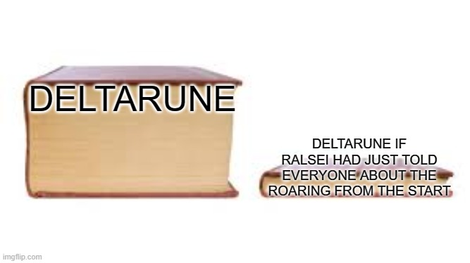 *Insert title here* | DELTARUNE; DELTARUNE IF RALSEI HAD JUST TOLD EVERYONE ABOUT THE ROARING FROM THE START | image tagged in big book small book | made w/ Imgflip meme maker