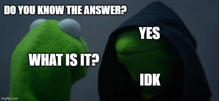 These guys are annoying as heck | DO YOU KNOW THE ANSWER? YES; WHAT IS IT? IDK | image tagged in memes,evil kermit | made w/ Imgflip meme maker